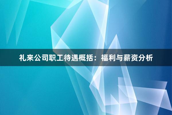 礼来公司职工待遇概括：福利与薪资分析